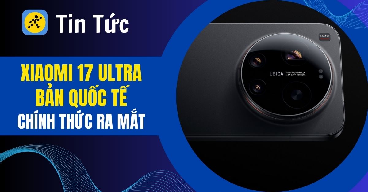 Xiaomi 17 Ultra ra mắt tại Việt Nam: Có gì mới? Giá bao nhiêu?