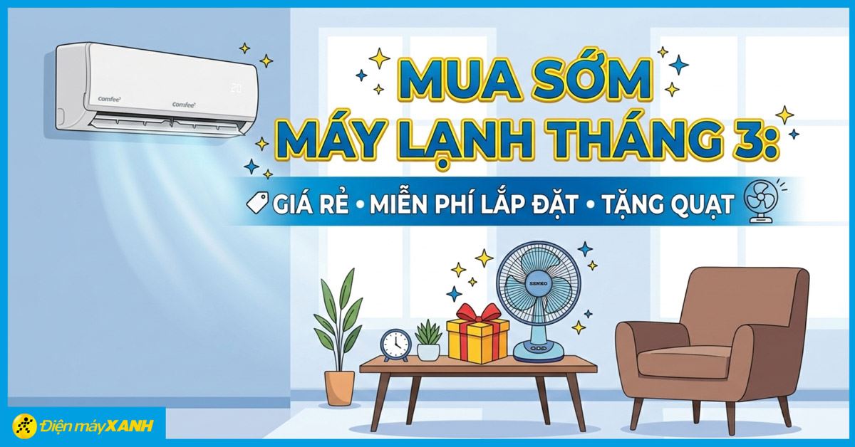 Mua sớm máy lạnh tháng 3 tại Điện máy XANH: Giá rẻ, miễn phí lắp đặt và tặng quạt