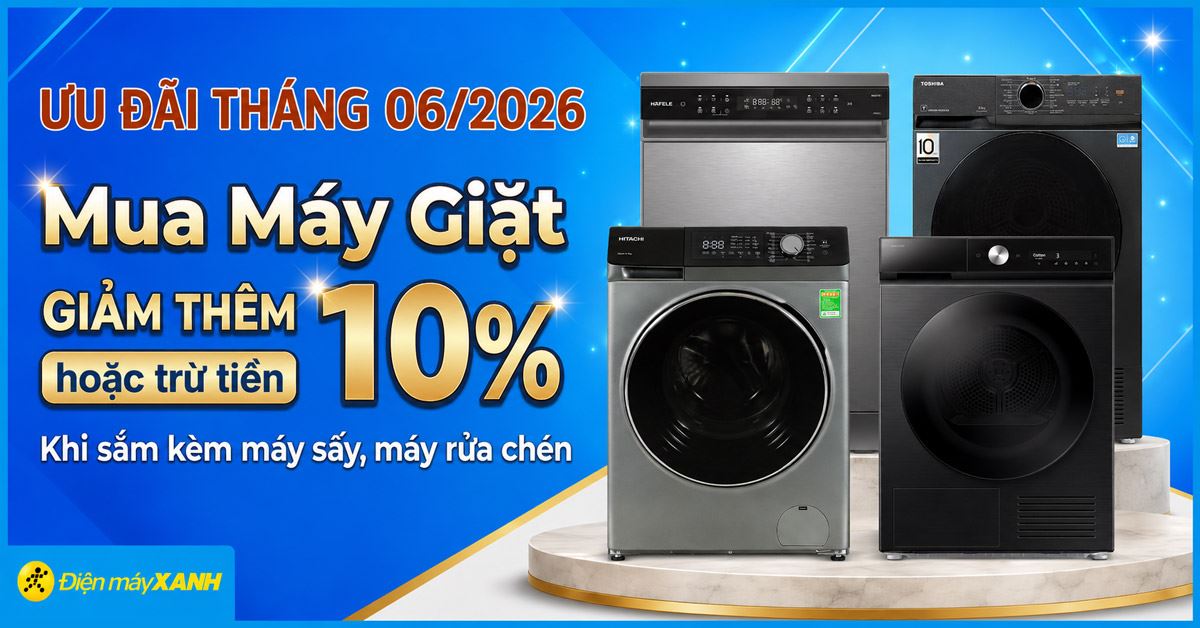 Mua máy giặt tháng 06/2026 giảm thêm đến 10% hoặc trừ tiền khi sắm kèm máy sấy, máy rửa chén tại Điện máy XANH