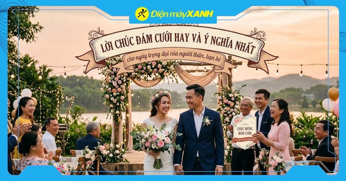 101+ lời chúc đám cưới hay và ý nghĩa nhất cho ngày trọng đại của người thân, bạn bè