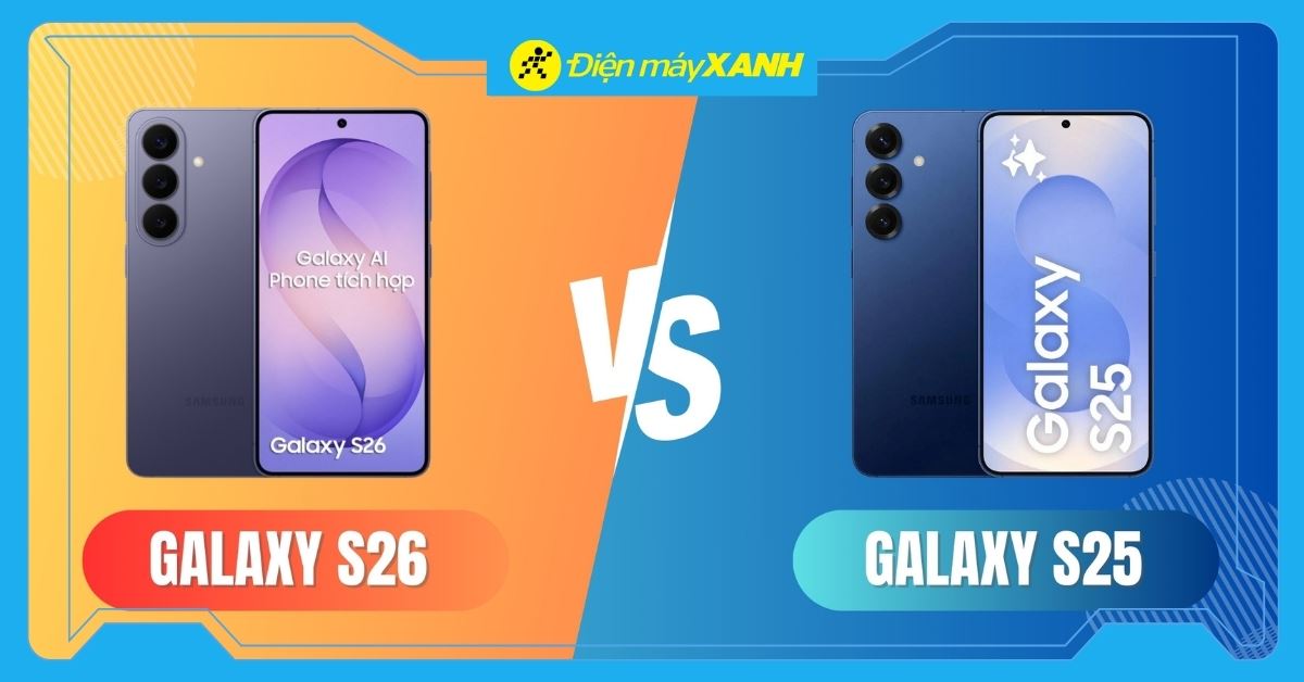So sánh Samsung Galaxy S26 và Galaxy S25: Nên mua điện thoại nào?