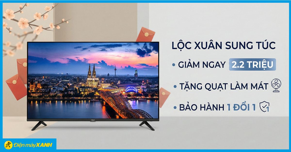 Lộc xuân sung túc: Mua Tivi Aqua giảm 2.2 triệu, tặng quạt và bảo hành 1 đổi 1 tại Điện máy XANH tháng 3/2026