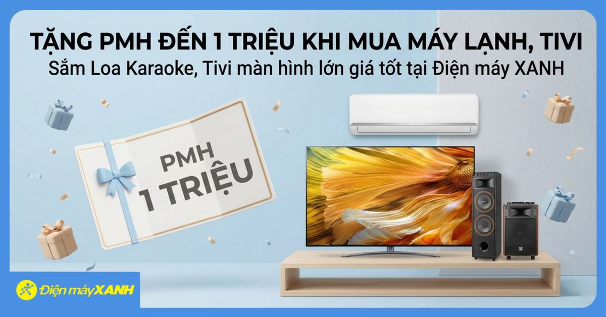 Tặng PMH đến 1 triệu khi mua Máy lạnh, Tivi – Sắm Loa Karaoke, Tivi màn hình lớn giá tốt tại Điện máy XANH
