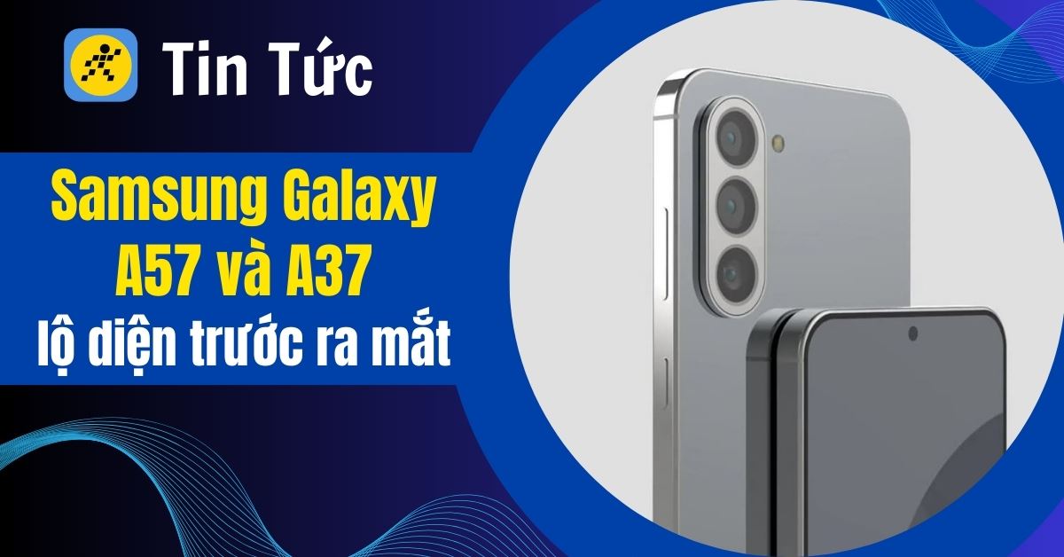 Samsung Galaxy A57 và Samsung Galaxy A37 lộ diện trước thềm ra mắt: Cấu hình cực mượt, thiết kế mỏng nhẹ
