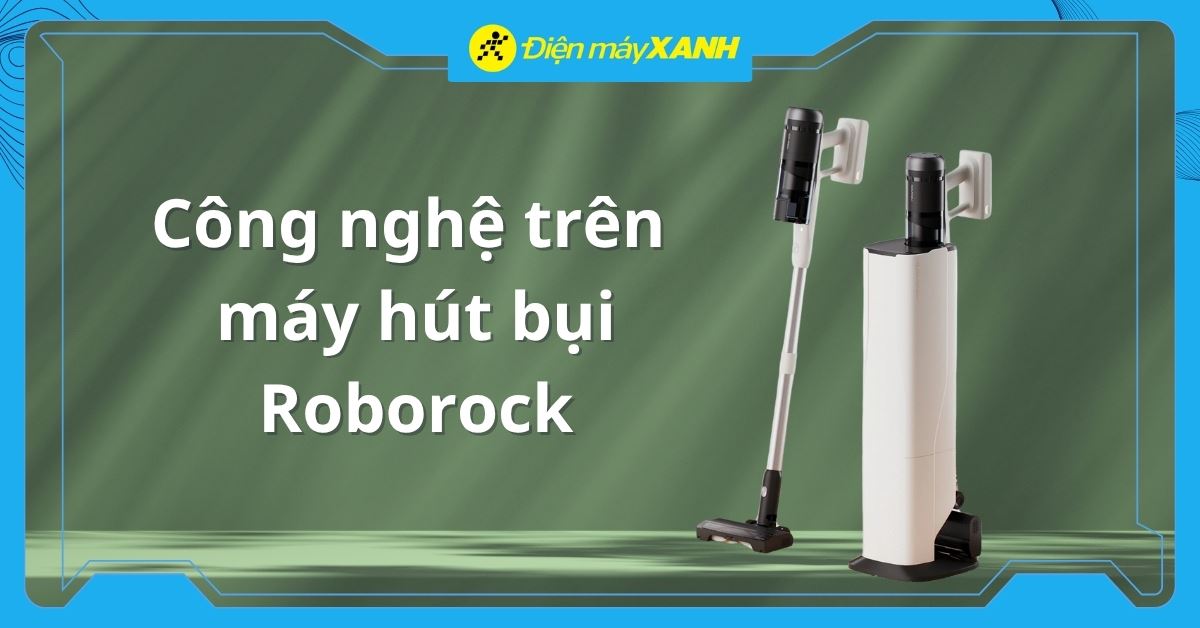Tổng hợp công nghệ trên máy hút bụi Roborock mới nhất 2026