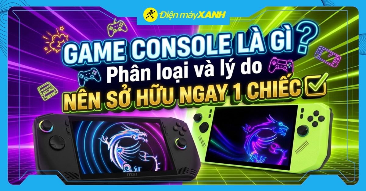 Game console là gì? Phân loại và lý do nên sở hữu ngay 1 chiếc