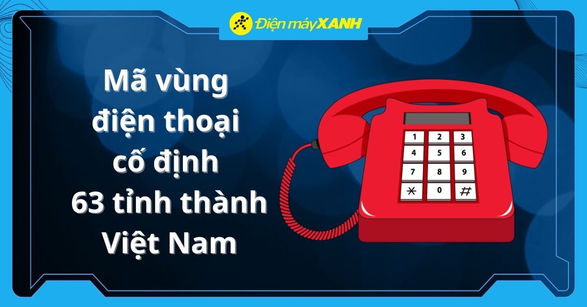 Mã vùng điện thoại cố định 63 tỉnh thành Việt Nam mới nhất 2026