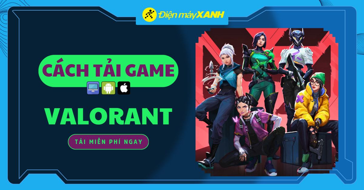 Cách tải Valorant: Game bắn súng chiến thuật 5v5 của Riot Games