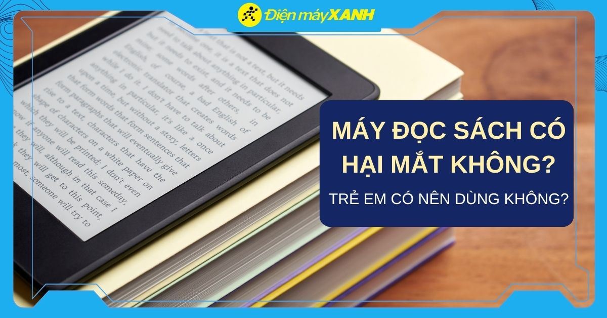Máy đọc sách có hại mắt không? Trẻ em có nên sử dụng? Ưu điểm màn hình E-Ink của máy đọc sách
