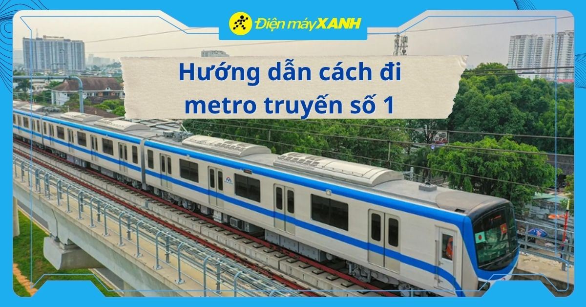 Hướng dẫn cách đi metro truyến số 1 Bến Thành - Suối Tiên từ A-Z