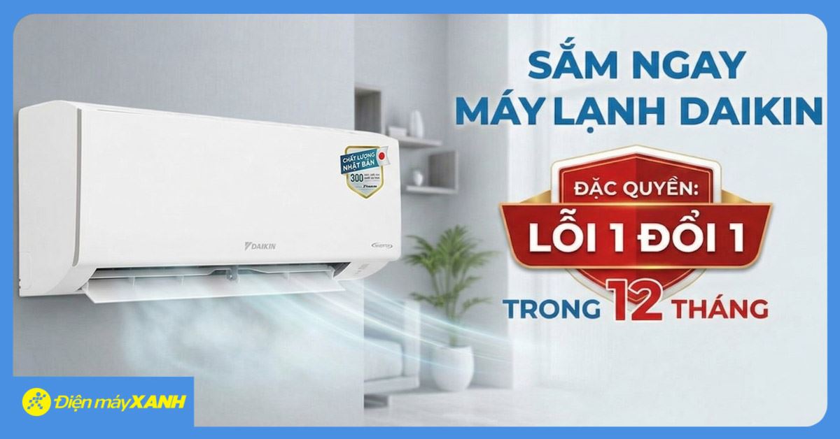 Siêu khuyến mãi tại Điện máy XANH: Mua ngay máy lạnh Daikin tận hưởng đặc quyền lỗi 1 đổi 1 trong vòng 12 tháng hấp dẫn