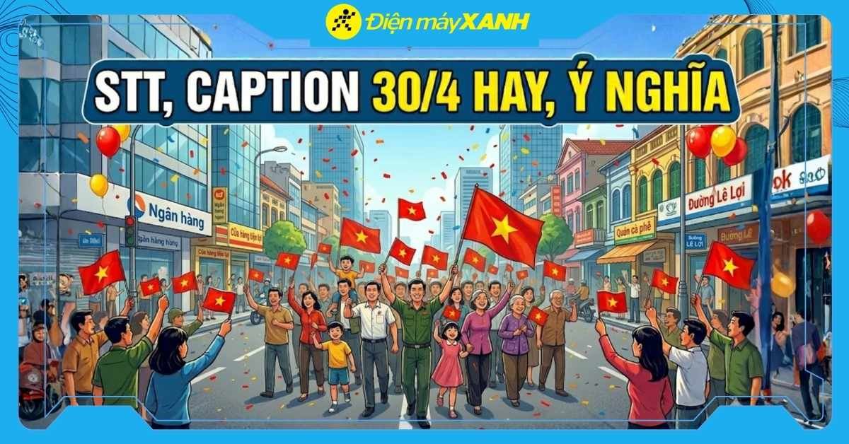 200+ stt, caption 30/4 hay, ý nghĩa kỷ niệm Ngày Giải phóng miền Nam