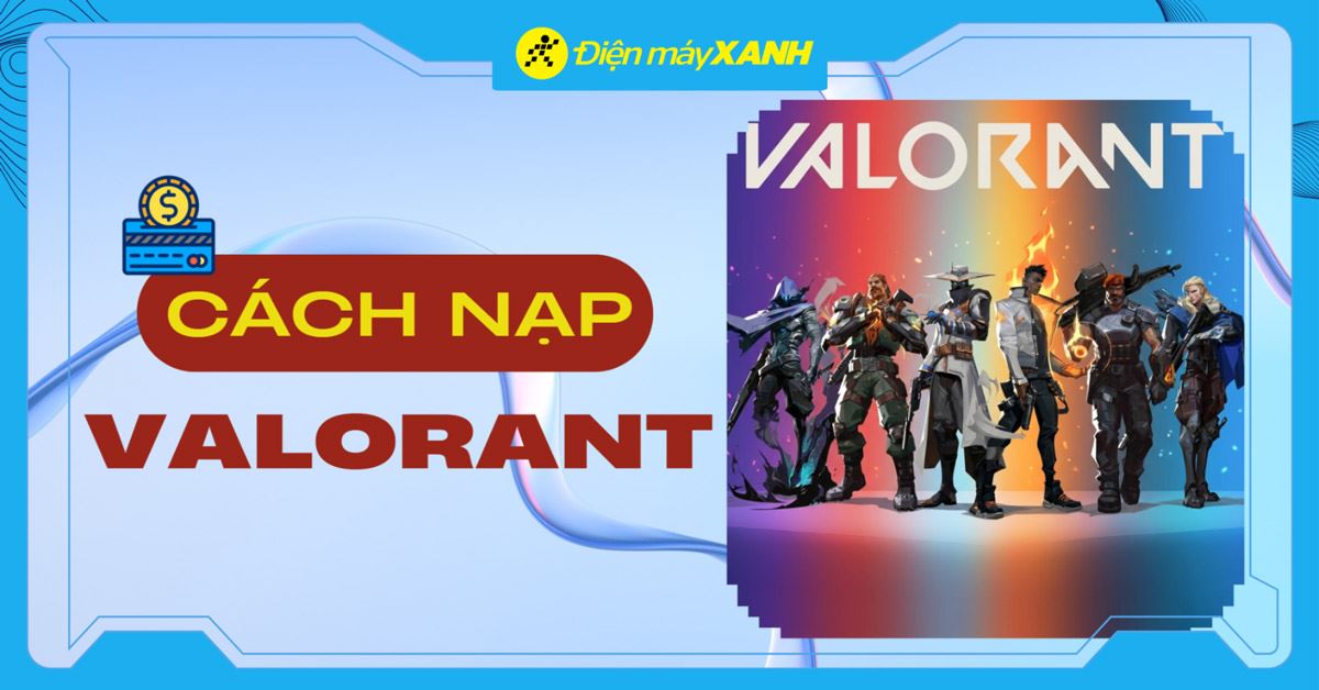 6 cách nạp Valorant VNG an toàn, nhanh chóng và bảng giá VP mới nhất