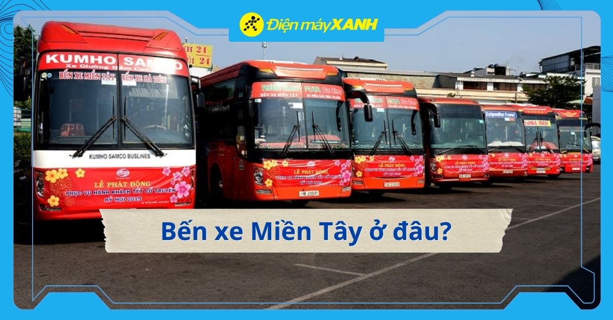 Bến xe Miền Tây ở đâu? Các cách di chuyển đến bến xe Miền Tây