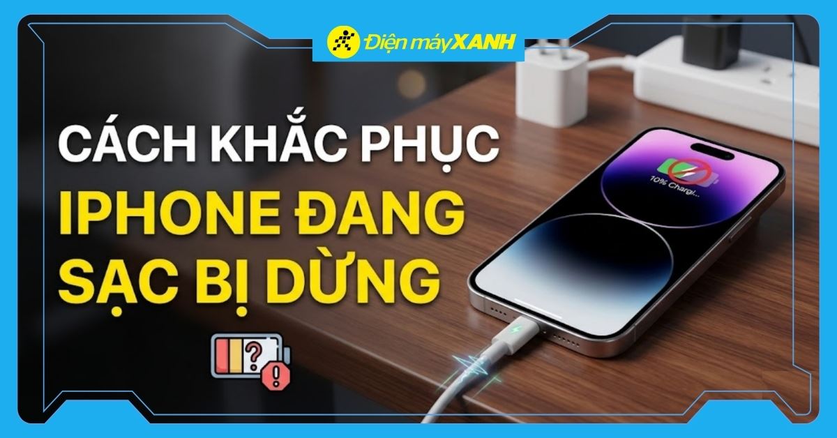 iPhone đang sạc bị dừng: Nguyên nhân và 7 cách khắc phục hiệu quả