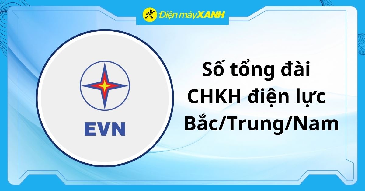 Tổng đài CSKH điện lực EVN 3 miền Bắc/Trung/Nam và 2 thành phố lớn
