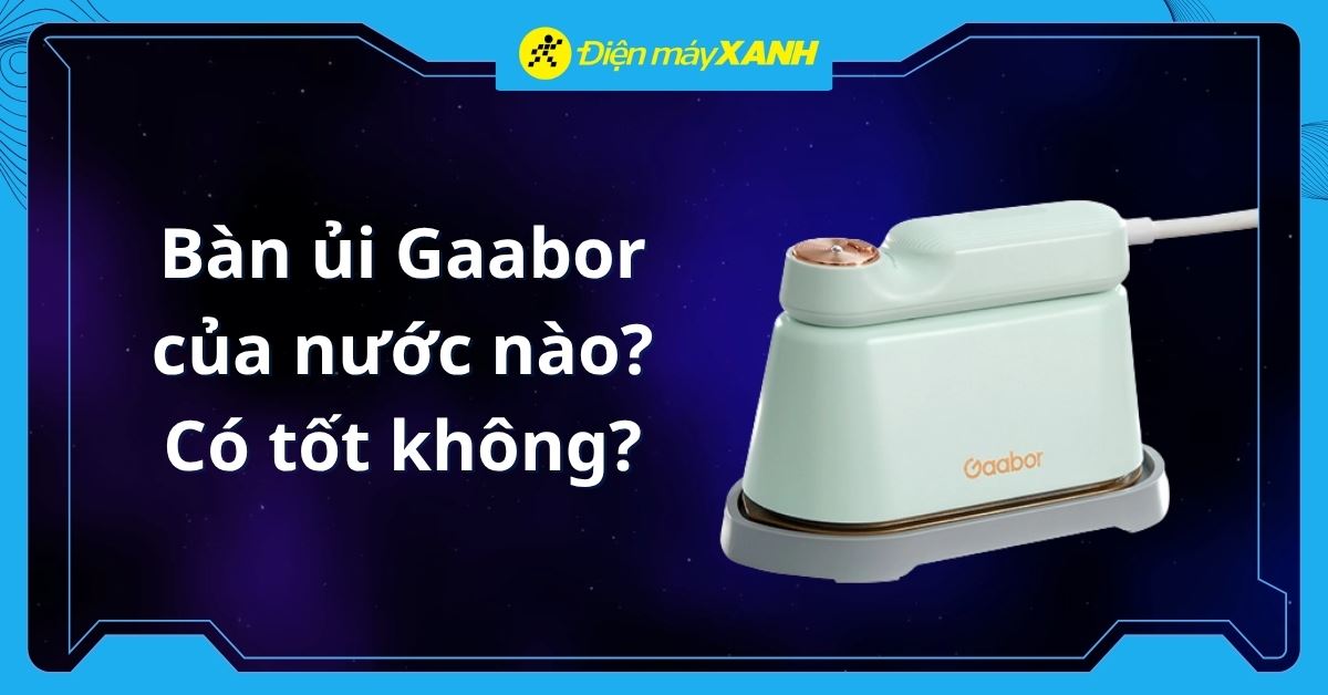 Bàn ủi Gaabor của nước nào? Có tốt không? Có nên mua không?