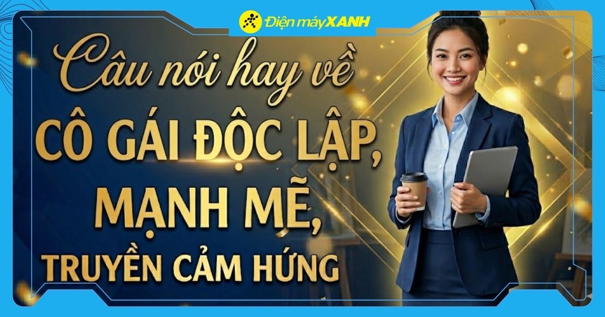 100+ câu nói hay về cô gái mạnh mẽ, cá tính, độc lập và bản lĩnh