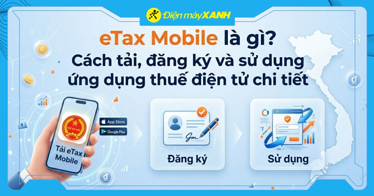 eTax Mobile là gì? Cách tải, đăng ký và sử dụng ứng dụng thuế điện tử chi tiết