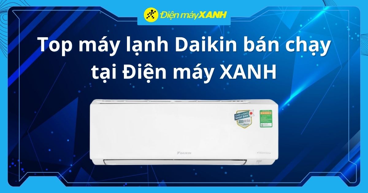 Top 9 máy lạnh Daikin bán chạy tại Điện máy XANH 2026