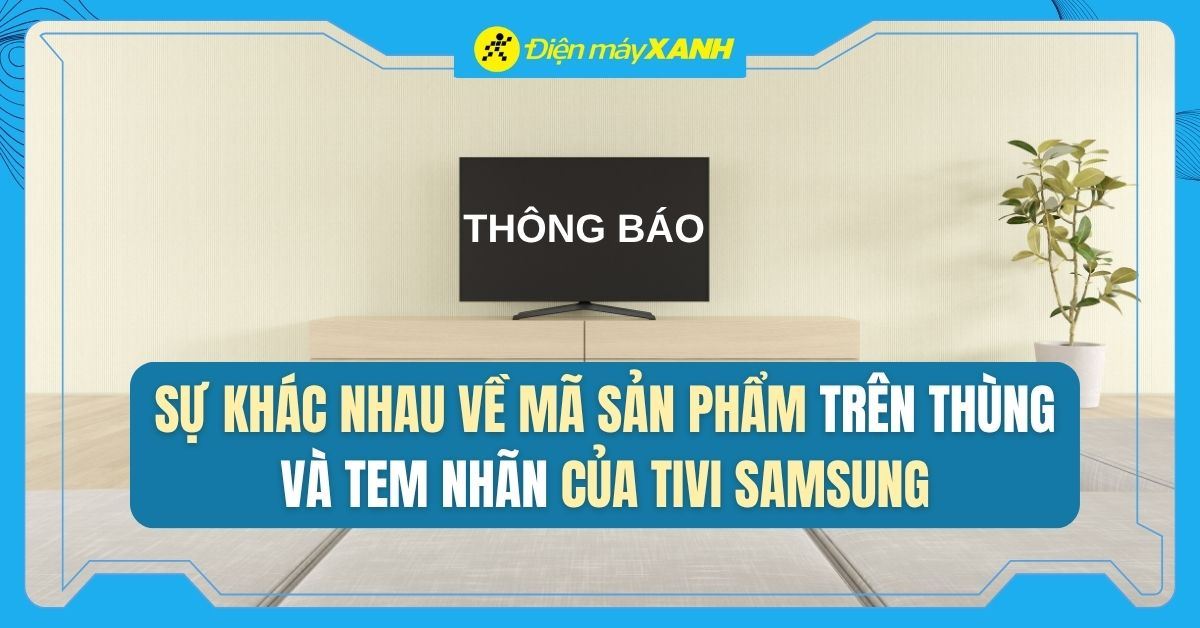 Thông báo: Sự khác biệt mã sản phẩm trên thùng và tem nhãn của TV Samsung Mini LED 2026
