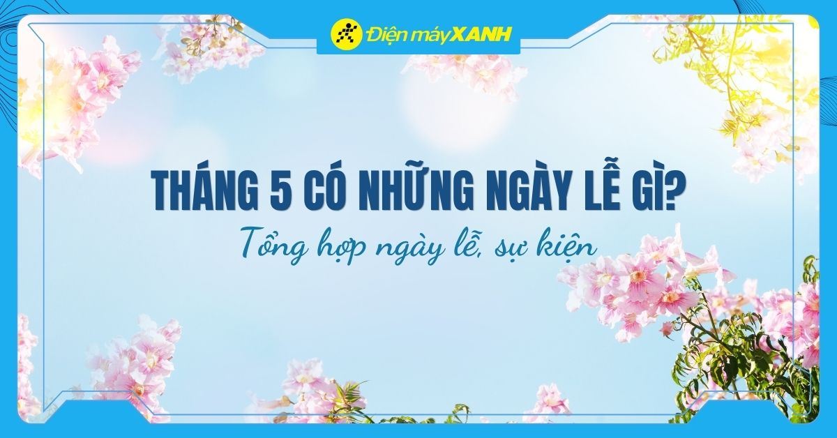 Tháng 5 có những ngày lễ gì? Tổng hợp các ngày lễ, sự kiện trong tháng 5