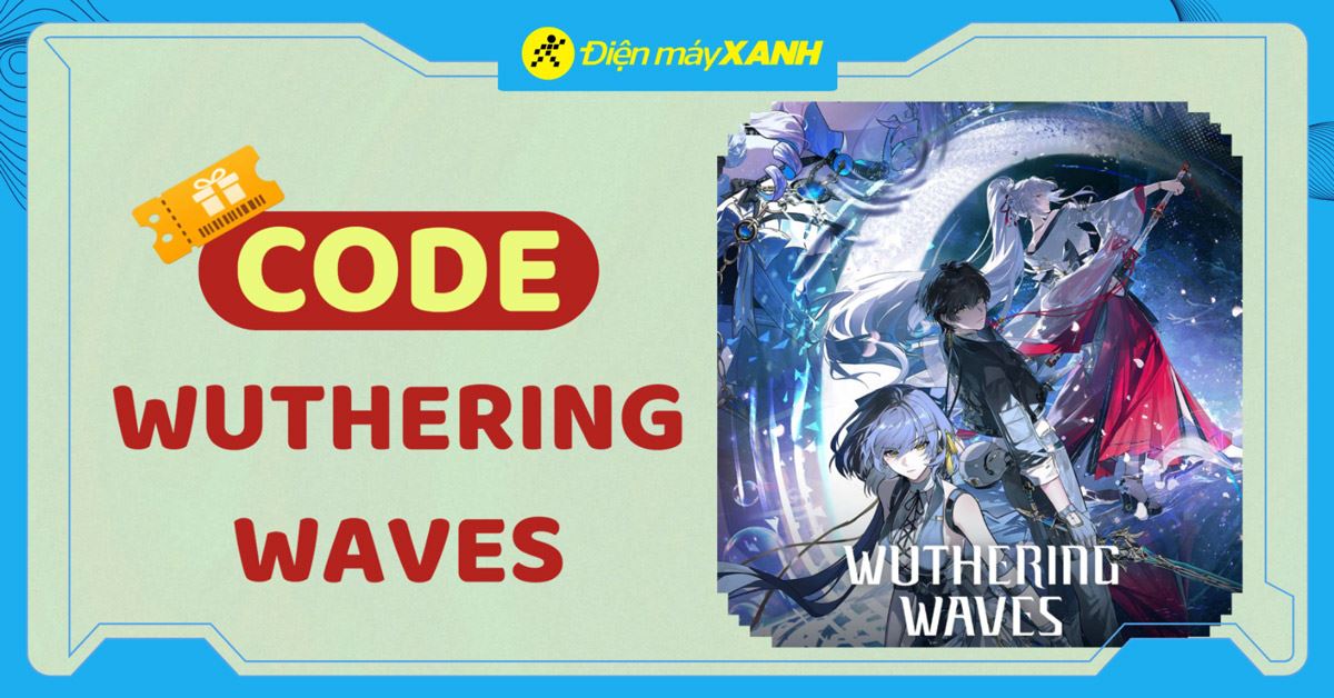 Code Wuthering Waves mới nhất tháng 06/2026 và cách nhập code chi tiết