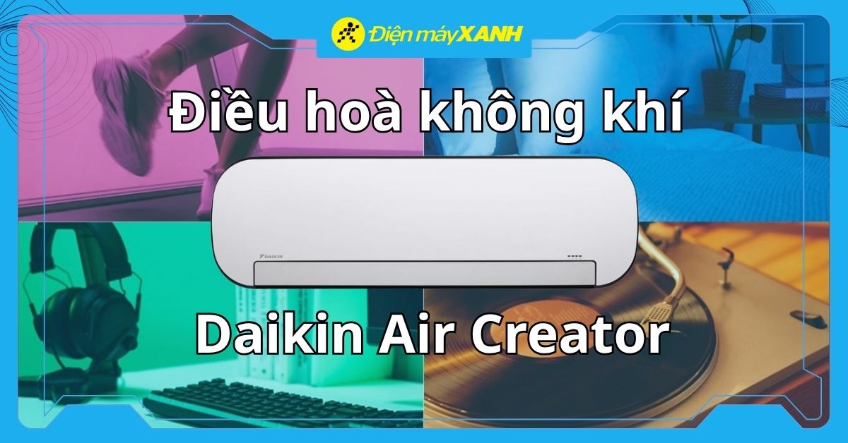 Điều hoà không khí Daikin Air Creator là gì? Có điểm gì nổi bật