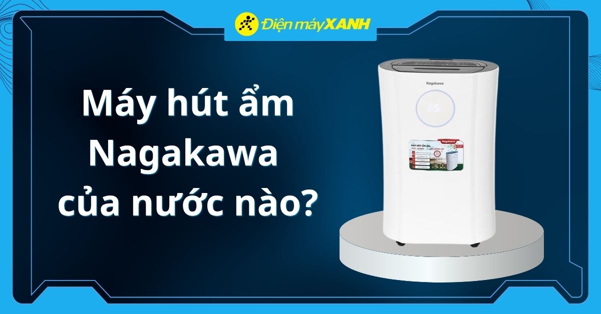 Máy hút ẩm Nagakawa của nước nào? Có tốt không? Có nên mua không?