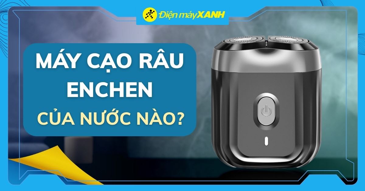 Máy cạo râu Enchen của nước nào? Có tốt không? Có nên mua không?