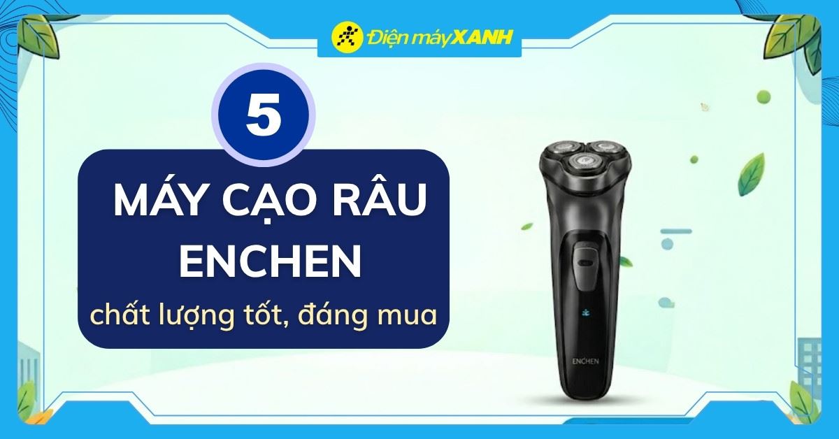 Top 5 máy cạo râu Enchen tốt nhất, đáng mua tại Điện máy XANH