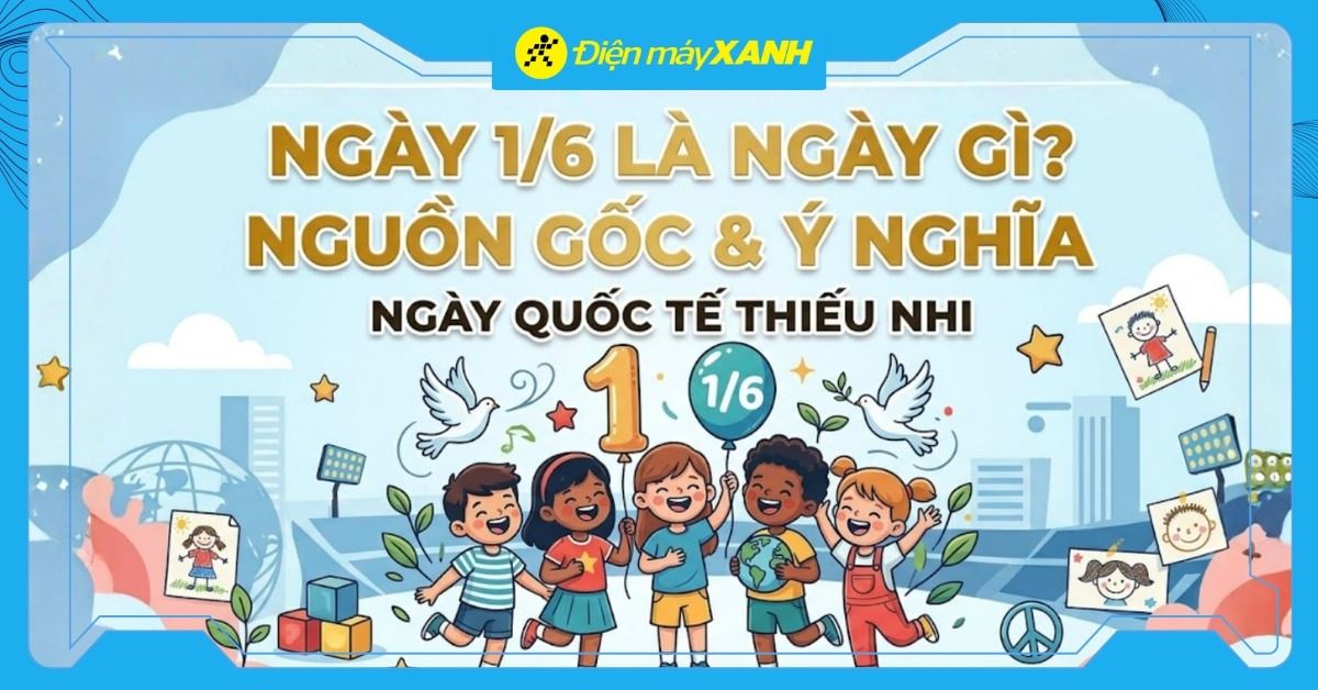Ngày 1/6 là ngày gì? Nguồn gốc và ý nghĩa Ngày Quốc tế Thiếu nhi 2026