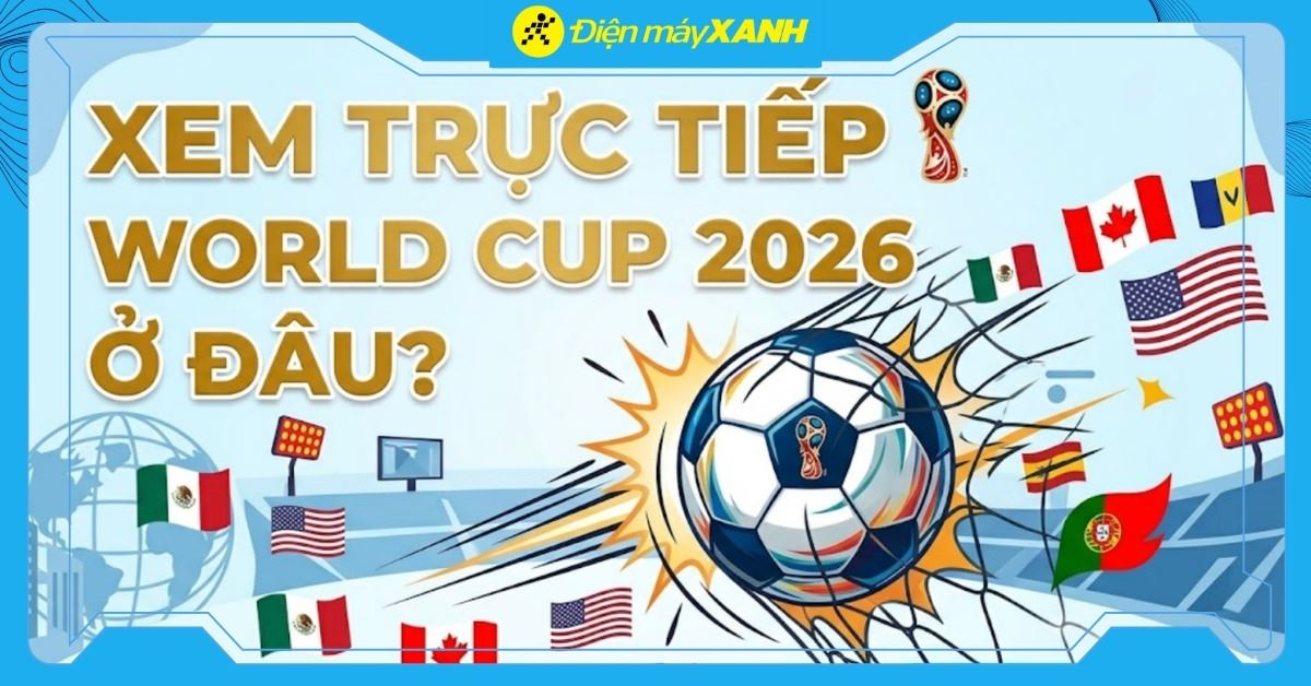 Xem trực tiếp World Cup 2026 ở đâu? Trên ứng dụng nào? Kênh VTV nào phát sóng?