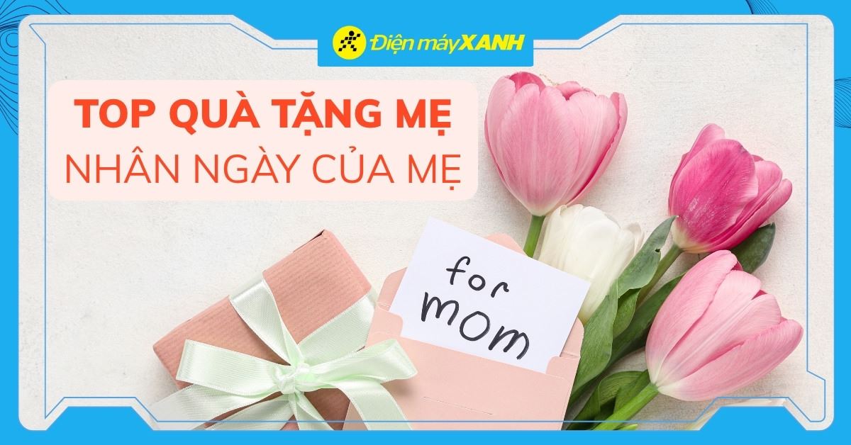 Ngày của Mẹ nên tặng gì cho thiết thực? 15 món quà ý nghĩa nhất