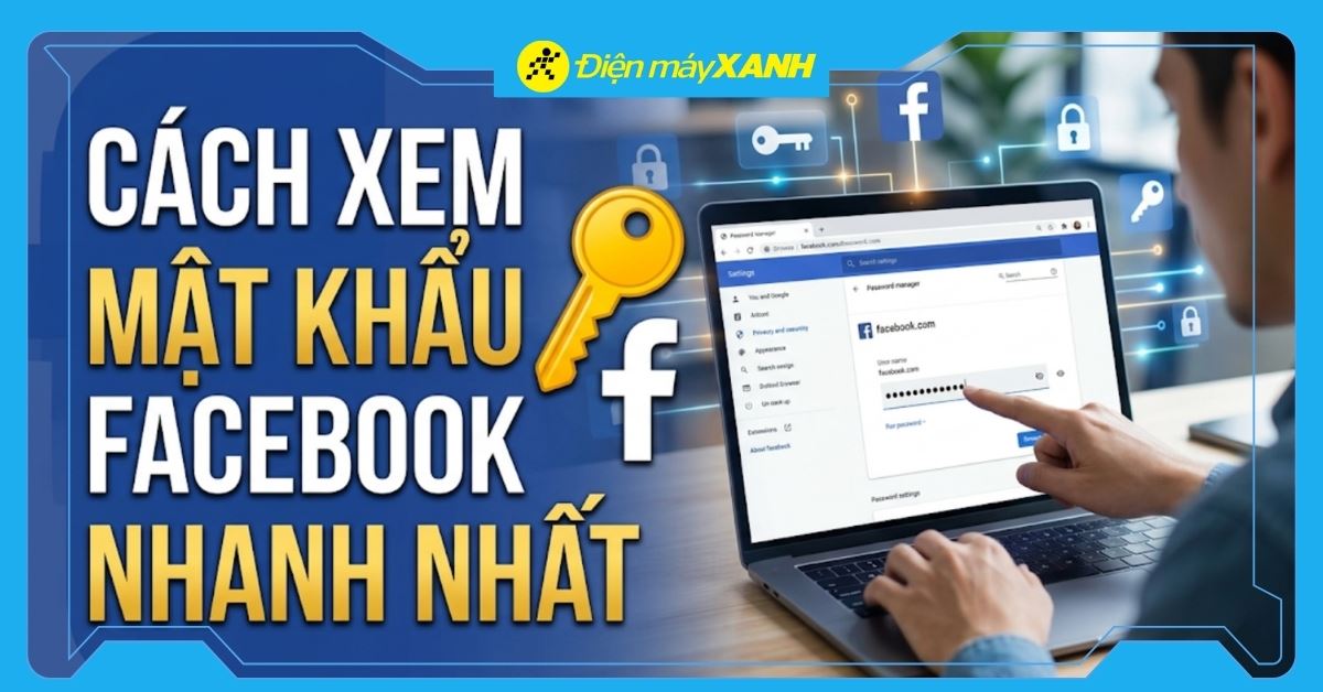 Cách xem mật khẩu Facebook trên điện thoại, máy tính nhanh nhất 2026