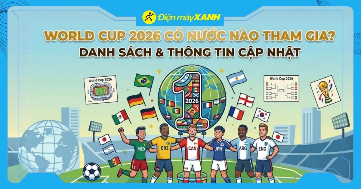 World Cup 2026 có nước nào tham gia? Cập nhật mới nhất 48 đội tuyển tham gia World Cup