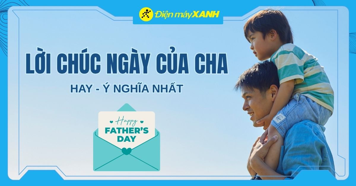 200+ stt, lời chúc Ngày của Cha hay, ý nghĩa nhất gửi đến đấng sinh thành