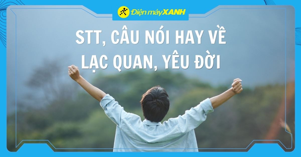 100+ stt lạc quan, câu nói hay về sự lạc quan giúp bạn yêu đời và trẻ mãi như một bông hoa