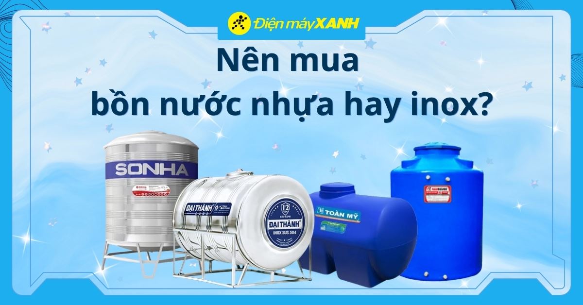 Nên mua bồn nước nhựa hay inox? Tư vấn chọn mua bồn nước phù hợp