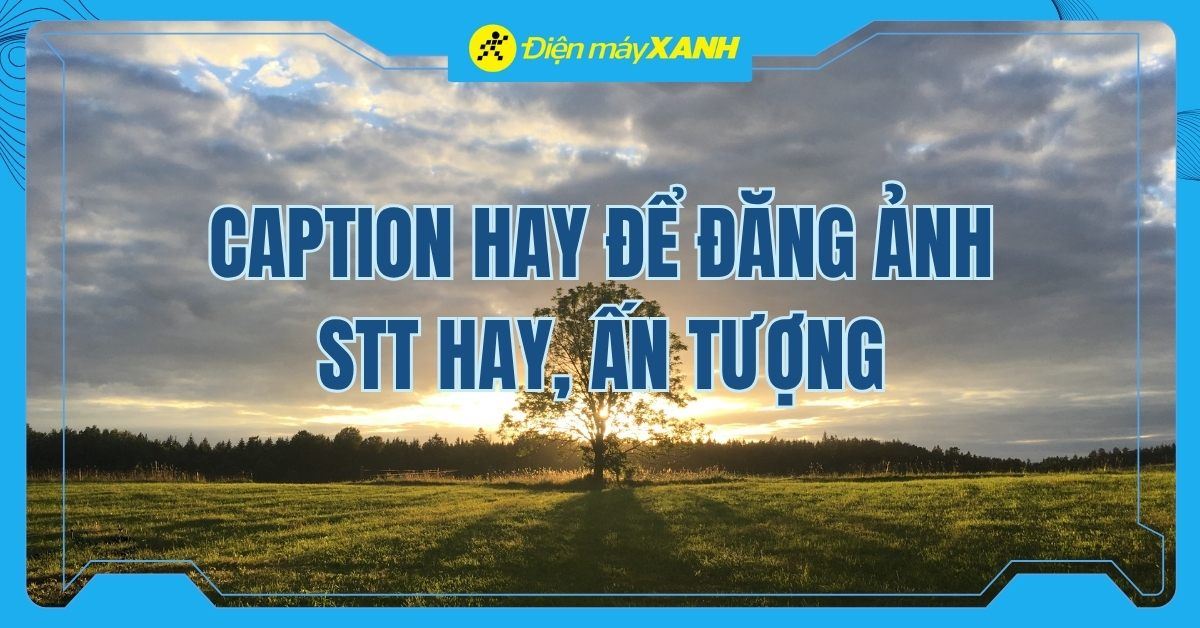 999+ cap hay đăng ảnh, STT hay ngắn gọn, độc lạ và ý nghĩa nhất 2026