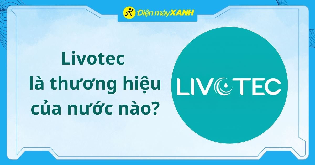 Livotec là thương hiệu của nước nào? Các sản phẩm của thương hiệu Livotec
