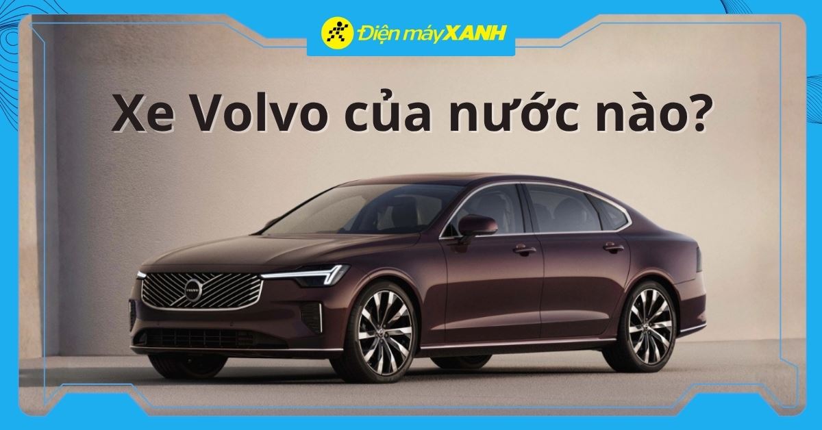 Xe Volvo của nước nào? Có tốt không? Giá xe Volvo bao nhiêu?