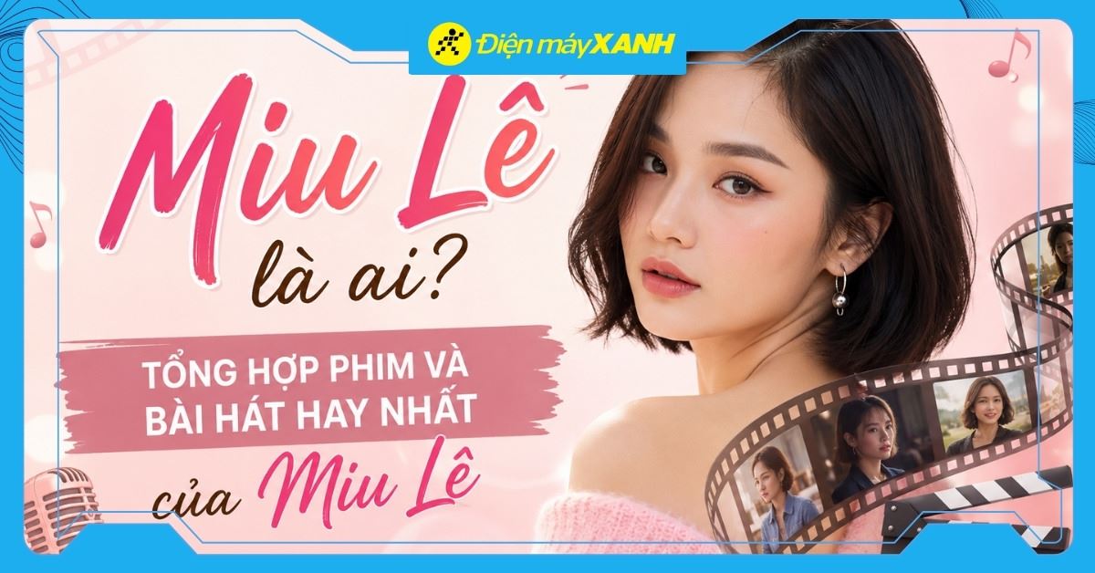 Miu Lê là ai? Tổng hợp phim và bài hát hay nhất của Miu Lê