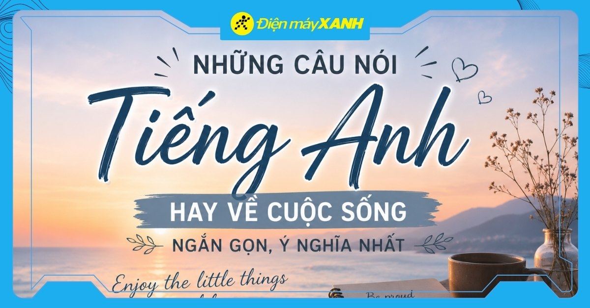 199+ những câu nói tiếng Anh hay về cuộc sống ngắn gọn, ý nghĩa nhất
