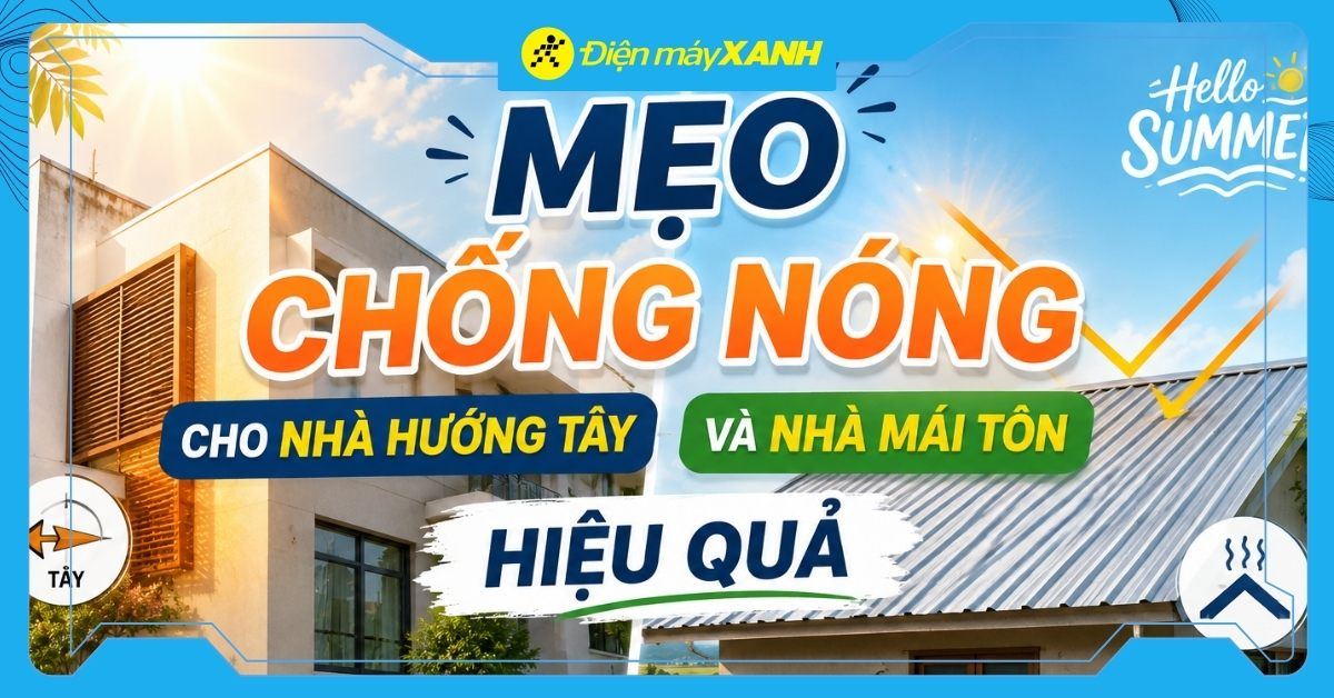 20+ mẹo chống nóng cho nhà hướng Tây và nhà mái tôn hiệu quả ngày hè