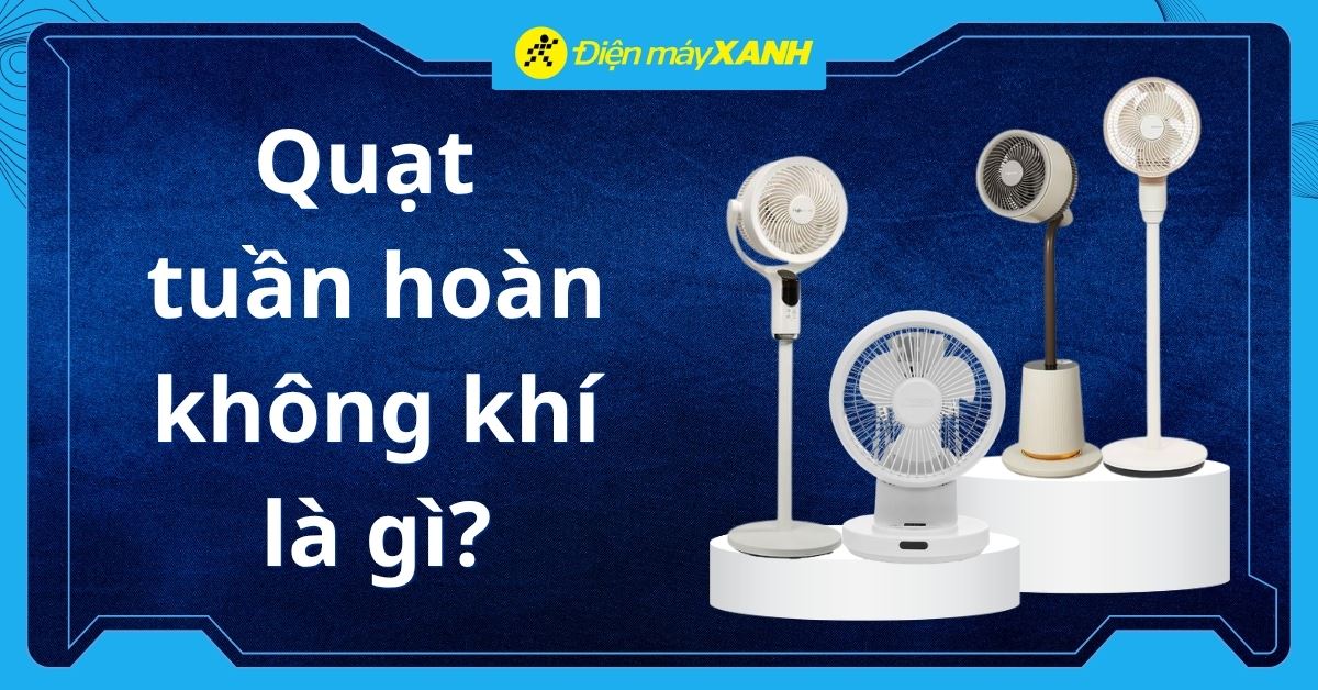 Quạt tuần hoàn không khí là gì? Khác gì với quạt thường? Có nên mua không?