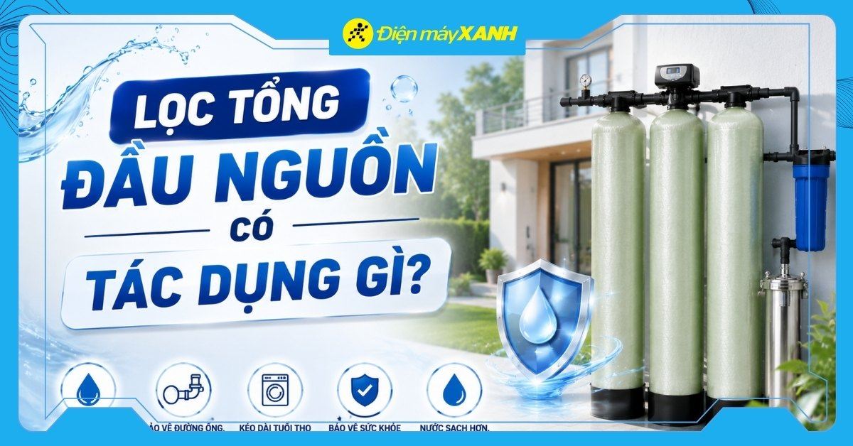 Lọc tổng đầu nguồn có tác dụng gì? 5 lý do bạn nên lắp ngay cho gia đình