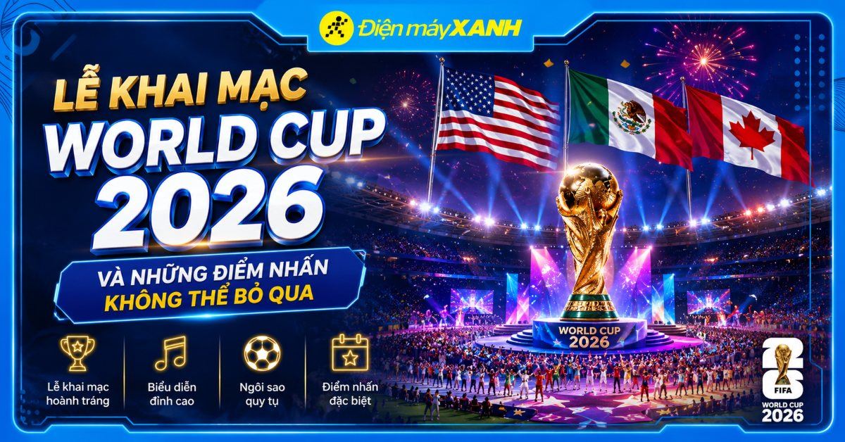 Lễ khai mạc World Cup 2026 và Những điểm nhấn không thể bỏ qua