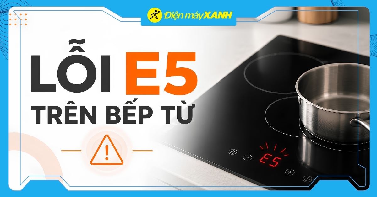 Lỗi E5 bếp từ là gì? Nguyên nhân và cách sửa nhanh tại nhà