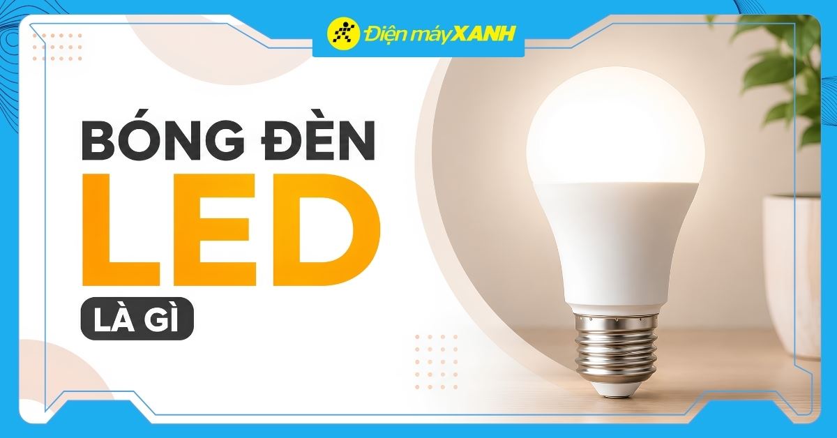 Bóng đèn LED là gì? Cấu tạo, ưu nhược điểm và cách chọn mua